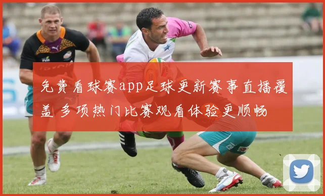 免费看球赛app足球更新赛事直播覆盖 多项热门比赛观看体验更顺畅