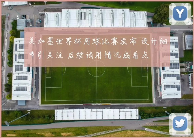 美加墨世界杯用球比赛发布 设计细节引关注 后续试用情况成看点