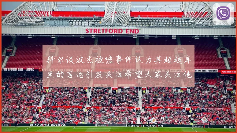 科尔谈波杰被嘘事件认为其超越库里的言论引发关注希望大家关注他的努力与表现