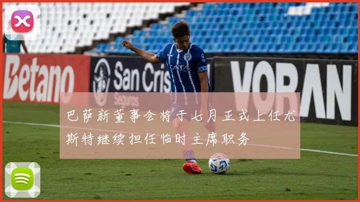 巴萨新董事会将于七月正式上任尤斯特继续担任临时主席职务