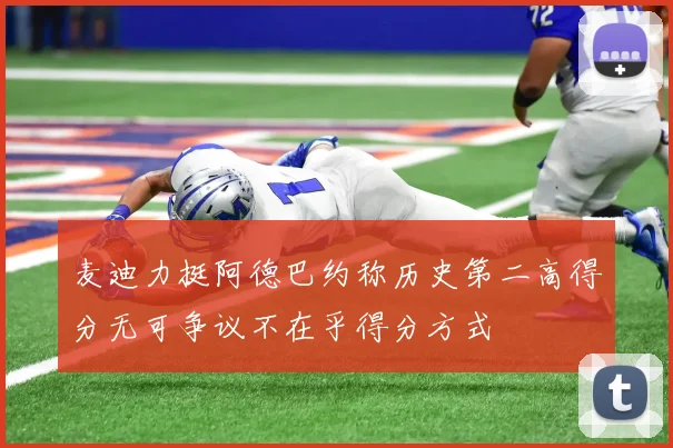 麦迪力挺阿德巴约称历史第二高得分无可争议不在乎得分方式
