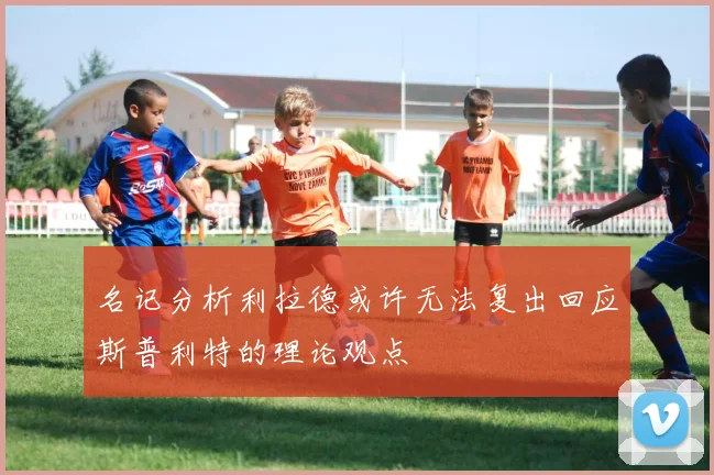 名记分析利拉德或许无法复出回应斯普利特的理论观点