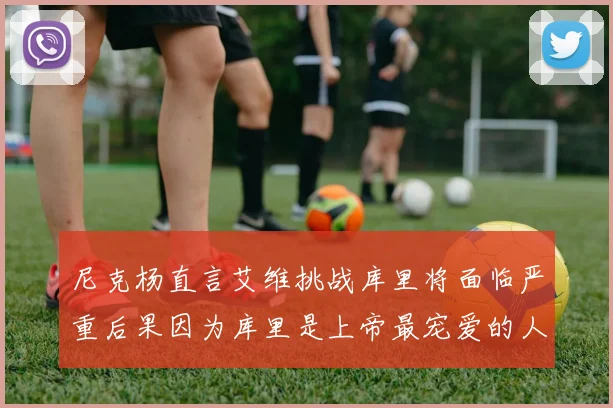 尼克杨直言艾维挑战库里将面临严重后果因为库里是上帝最宠爱的人